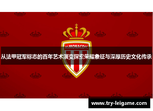 从法甲冠军标志的百年艺术演变探索荣耀象征与深厚历史文化传承 从法甲冠军标志的百年艺术演变探索荣耀象征与深厚历史文化传承