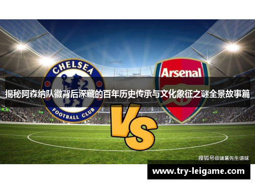 揭秘阿森纳队徽背后深藏的百年历史传承与文化象征之谜全景故事篇