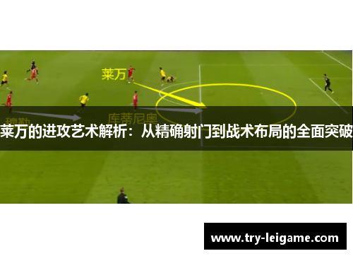 莱万的进攻艺术解析：从精确射门到战术布局的全面突破