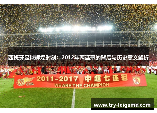 西班牙足球辉煌时刻:2012年两连冠的背后与历史意义解析 西班牙足球辉煌时刻:2012年两连冠的背后与历史意义解析