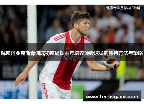 解密阿贾克斯青训成功密码探索其培养顶级球员的独特方法与策略