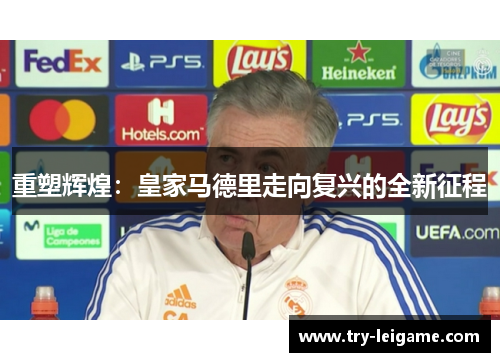 重塑辉煌:皇家马德里走向复兴的全新征程 重塑辉煌:皇家马德里走向复兴的全新征程