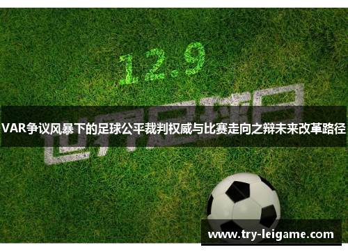 VAR争议风暴下的足球公平裁判权威与比赛走向之辩未来改革路径