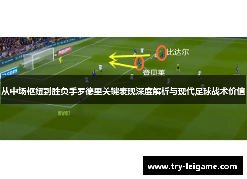 从中场枢纽到胜负手罗德里关键表现深度解析与现代足球战术价值 从中场枢纽到胜负手罗德里关键表现深度解析与现代足球战术价值