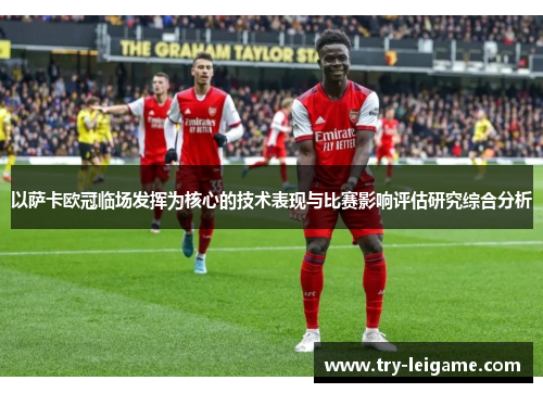 以萨卡欧冠临场发挥为核心的技术表现与比赛影响评估研究综合分析 以萨卡欧冠临场发挥为核心的技术表现与比赛影响评估研究综合分析