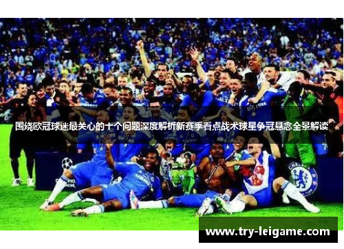 围绕欧冠球迷最关心的十个问题深度解析新赛季看点战术球星争冠悬念全景解读 围绕欧冠球迷最关心的十个问题深度解析新赛季看点战术球星争冠悬念全景解读