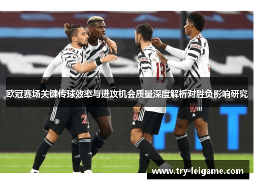欧冠赛场关键传球效率与进攻机会质量深度解析对胜负影响研究 欧冠赛场关键传球效率与进攻机会质量深度解析对胜负影响研究