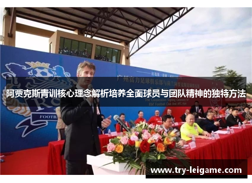 阿贾克斯青训核心理念解析培养全面球员与团队精神的独特方法 阿贾克斯青训核心理念解析培养全面球员与团队精神的独特方法