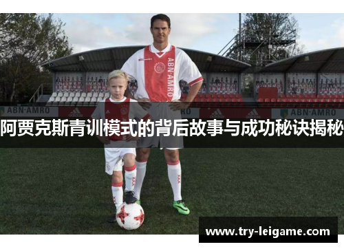 阿贾克斯青训模式的背后故事与成功秘诀揭秘 阿贾克斯青训模式的背后故事与成功秘诀揭秘
