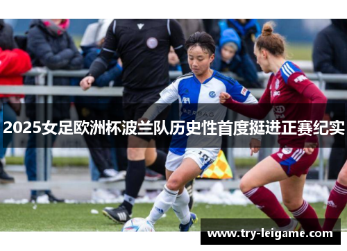 2025女足欧洲杯波兰队历史性首度挺进正赛纪实