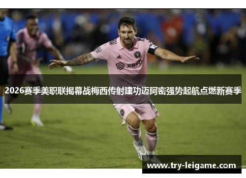 2026赛季美职联揭幕战梅西传射建功迈阿密强势起航点燃新赛季
