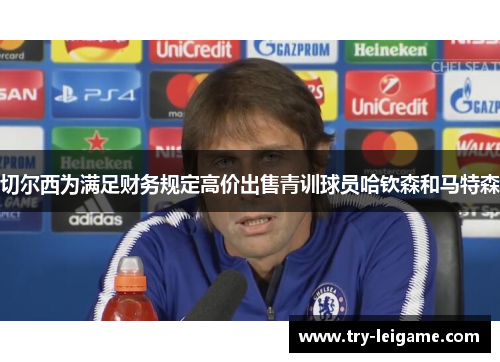 切尔西为满足财务规定高价出售青训球员哈钦森和马特森