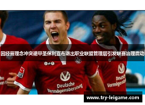 因经营理念冲突德甲圣保利宣布退出职业联盟管理层引发联赛治理震动 因经营理念冲突德甲圣保利宣布退出职业联盟管理层引发联赛治理震动