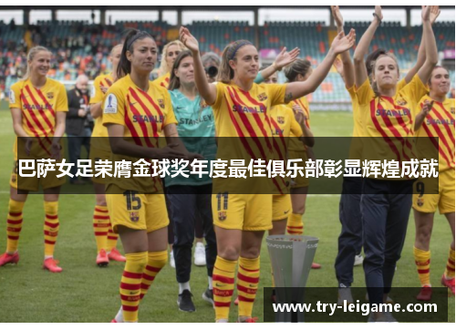 巴萨女足荣膺金球奖年度最佳俱乐部彰显辉煌成就 巴萨女足荣膺金球奖年度最佳俱乐部彰显辉煌成就