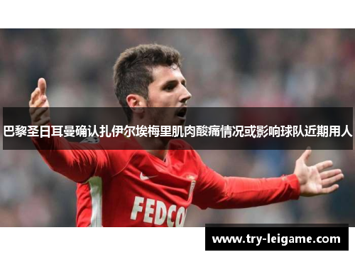 巴黎圣日耳曼确认扎伊尔埃梅里肌肉酸痛情况或影响球队近期用人