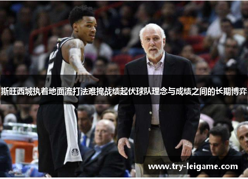 斯旺西城执着地面流打法难掩战绩起伏球队理念与成绩之间的长期博弈