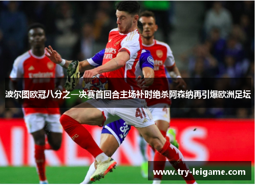 波尔图欧冠八分之一决赛首回合主场补时绝杀阿森纳再引爆欧洲足坛