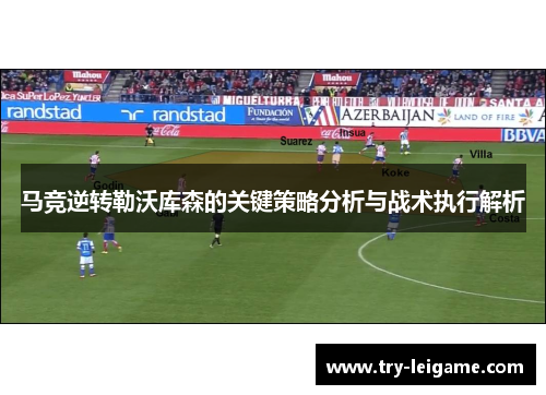 马竞逆转勒沃库森的关键策略分析与战术执行解析