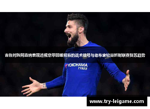 吉鲁对阵阿森纳表现透视意甲回暖背后的战术信号与老东家较量折射联赛复苏趋势 吉鲁对阵阿森纳表现透视意甲回暖背后的战术信号与老东家较量折射联赛复苏趋势