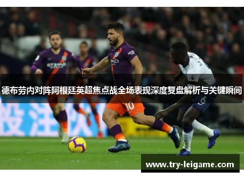 德布劳内对阵阿根廷英超焦点战全场表现深度复盘解析与关键瞬间 德布劳内对阵阿根廷英超焦点战全场表现深度复盘解析与关键瞬间