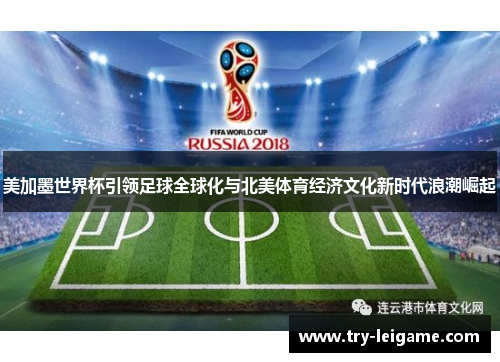 美加墨世界杯引领足球全球化与北美体育经济文化新时代浪潮崛起 美加墨世界杯引领足球全球化与北美体育经济文化新时代浪潮崛起