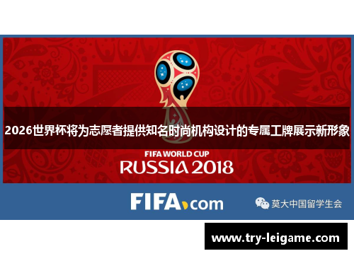 2026世界杯将为志愿者提供知名时尚机构设计的专属工牌展示新形象 2026世界杯将为志愿者提供知名时尚机构设计的专属工牌展示新形象