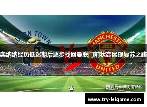奥纳纳经历低迷期后逐步找回曼联门前状态展现复苏之路 奥纳纳经历低迷期后逐步找回曼联门前状态展现复苏之路