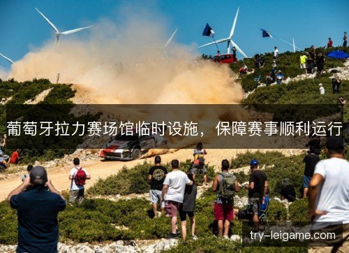 葡萄牙拉力赛场馆临时设施，保障赛事顺利运行