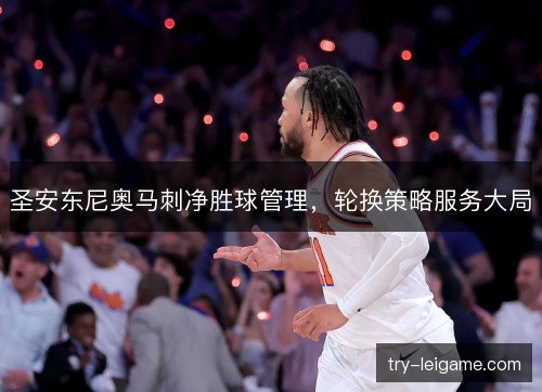 圣安东尼奥马刺净胜球管理,轮换策略服务大局 圣安东尼奥马刺净胜球管理,轮换策略服务大局