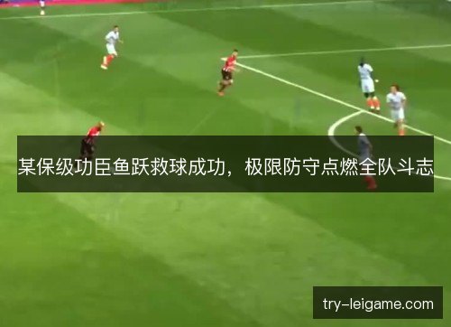 某保级功臣鱼跃救球成功，极限防守点燃全队斗志